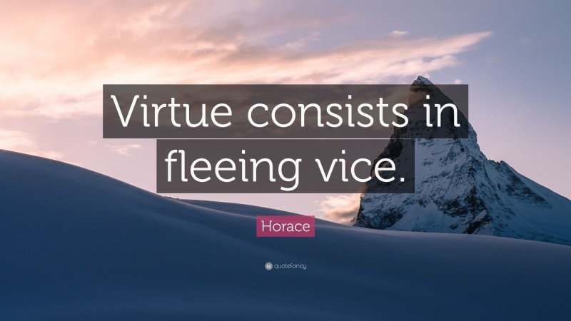 Horace Quote: “Virtue consists in fleeing vice.”