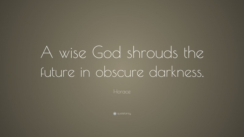 Horace Quote: “A wise God shrouds the future in obscure darkness.”