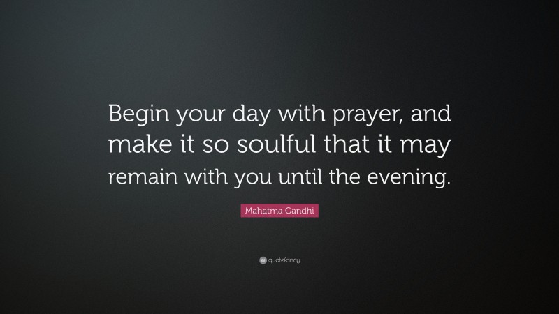 Mahatma Gandhi Quote: “Begin your day with prayer, and make it so soulful that it may remain with you until the evening.”