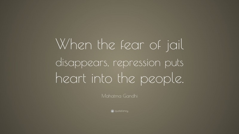 Mahatma Gandhi Quote: “When the fear of jail disappears, repression puts heart into the people.”