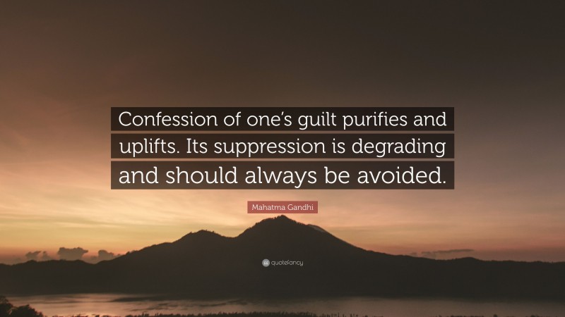 Mahatma Gandhi Quote: “Confession of one’s guilt purifies and uplifts. Its suppression is degrading and should always be avoided.”