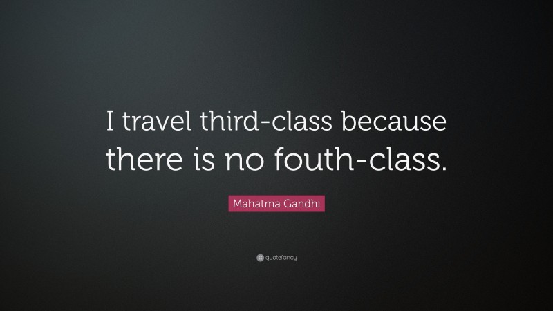 Mahatma Gandhi Quote: “I travel third-class because there is no fouth-class.”