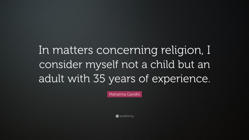 Mahatma Gandhi Quote: “In matters concerning religion, I consider myself not a child but an adult with 35 years of experience.”