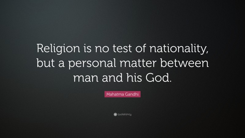 Mahatma Gandhi Quote: “Religion is no test of nationality, but a personal matter between man and his God.”