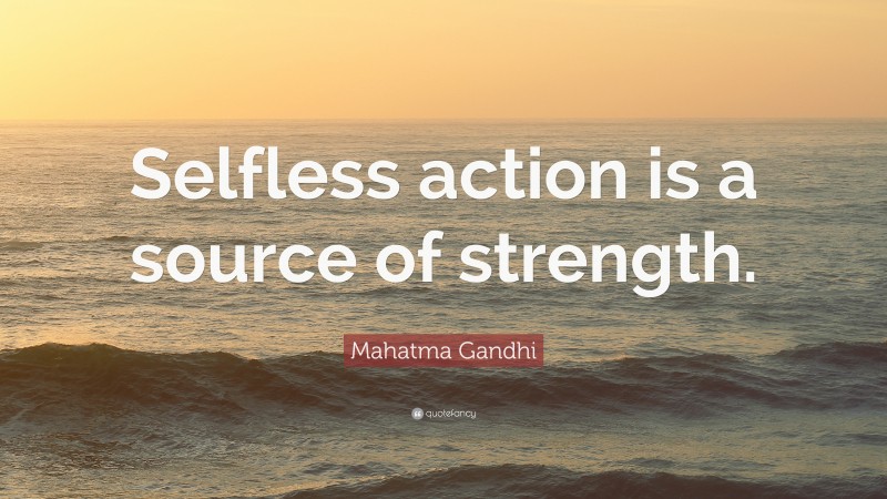 Mahatma Gandhi Quote: “Selfless action is a source of strength.”