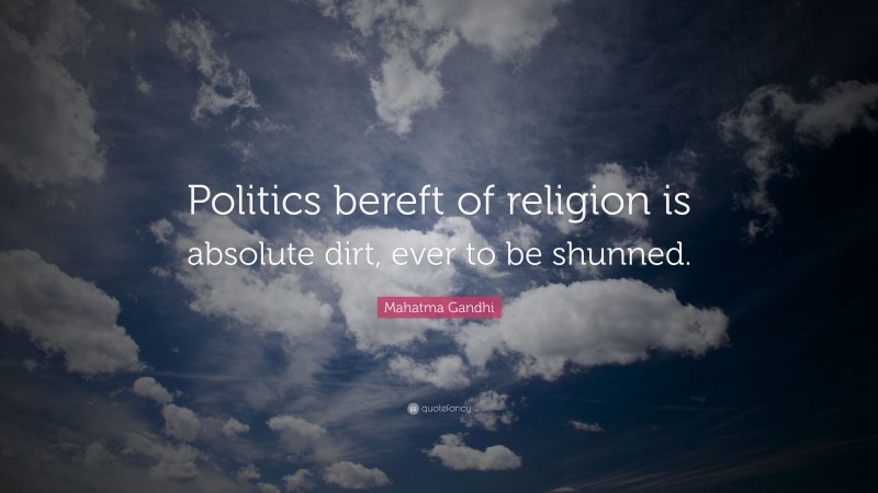 Mahatma Gandhi Quote: “Politics bereft of religion is absolute dirt, ever to be shunned.”