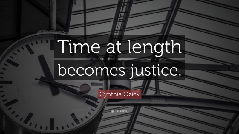 Cynthia Ozick Quote: “Time at length becomes justice.”