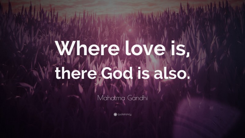 Mahatma Gandhi Quote: “Where love is, there God is also.”