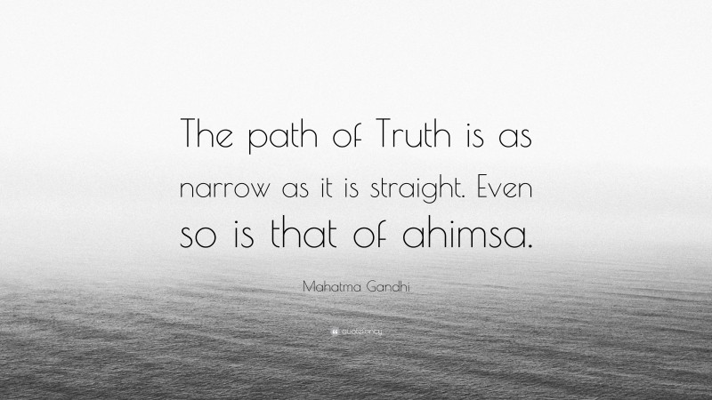 Mahatma Gandhi Quote: “The path of Truth is as narrow as it is straight. Even so is that of ahimsa.”