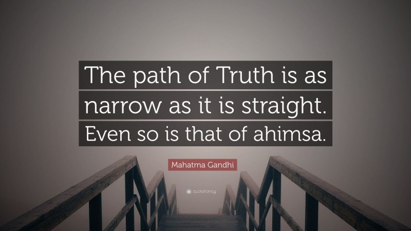 Mahatma Gandhi Quote: “The path of Truth is as narrow as it is straight. Even so is that of ahimsa.”