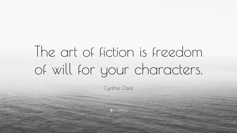 Cynthia Ozick Quote: “The art of fiction is freedom of will for your characters.”