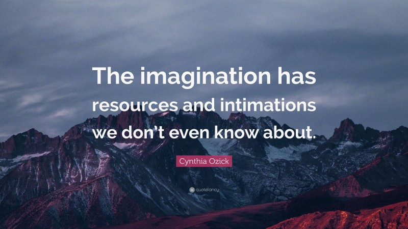 Cynthia Ozick Quote: “The imagination has resources and intimations we don’t even know about.”