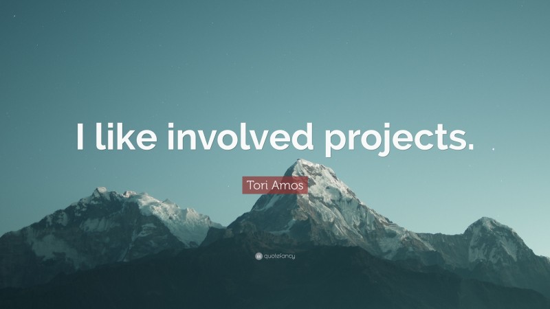 Tori Amos Quote: “I like involved projects.”