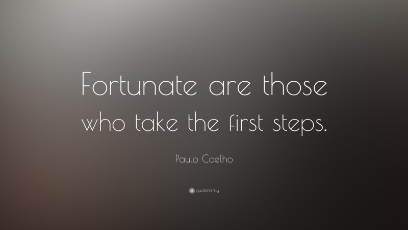 Paulo Coelho Quote: “Fortunate are those who take the first steps.”