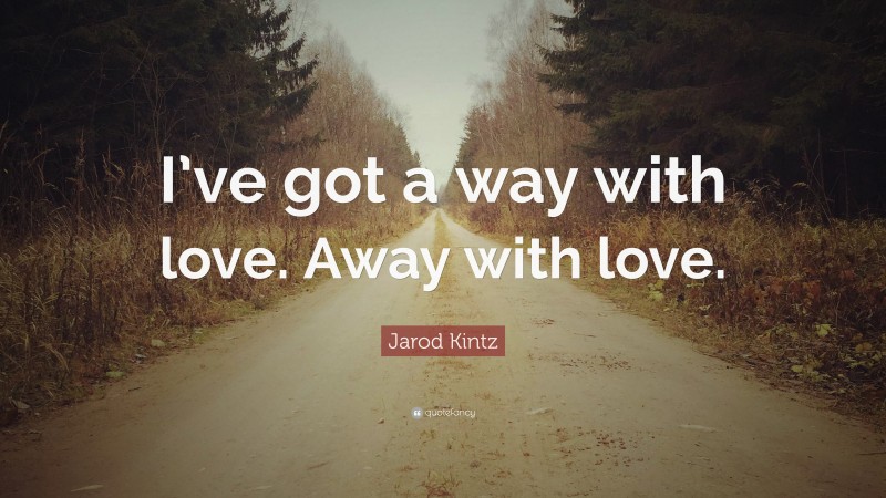 Jarod Kintz Quote: “I’ve got a way with love. Away with love.”