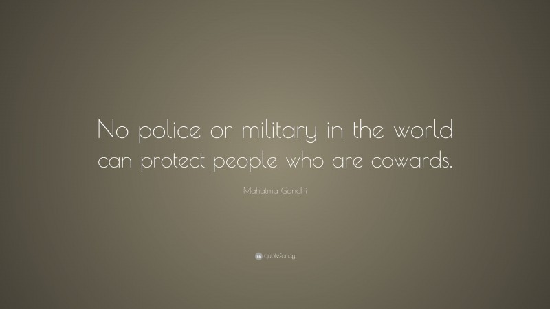 Mahatma Gandhi Quote: “No police or military in the world can protect people who are cowards.”