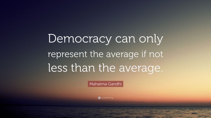 Mahatma Gandhi Quote: “Democracy can only represent the average if not less than the average.”