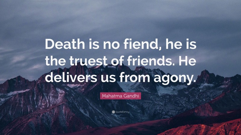 Mahatma Gandhi Quote: “Death is no fiend, he is the truest of friends. He delivers us from agony.”