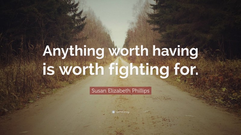 Susan Elizabeth Phillips Quote: “Anything worth having is worth fighting for.”