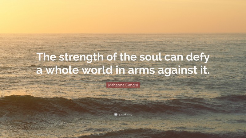 Mahatma Gandhi Quote: “The strength of the soul can defy a whole world in arms against it.”