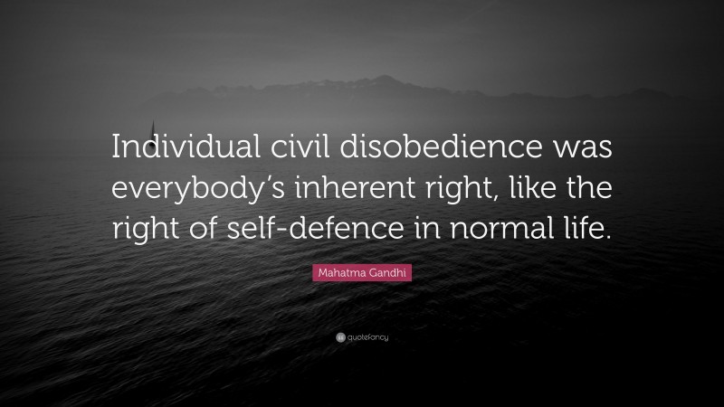 Mahatma Gandhi Quote: “Individual civil disobedience was everybody’s inherent right, like the right of self-defence in normal life.”