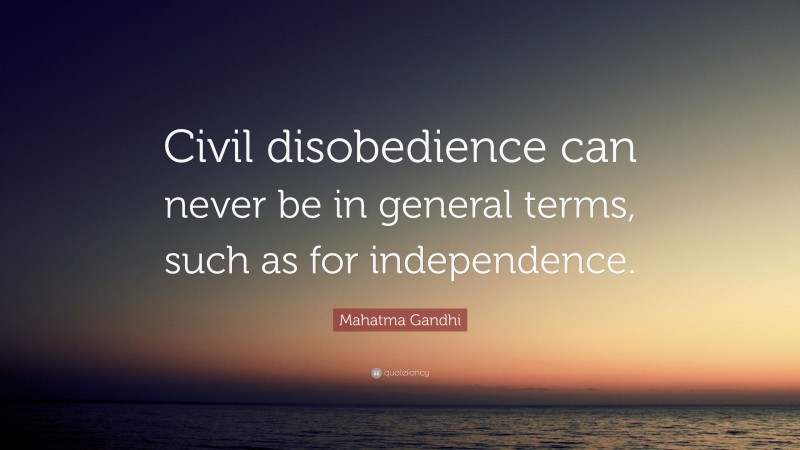 Mahatma Gandhi Quote: “Civil disobedience can never be in general terms, such as for independence.”