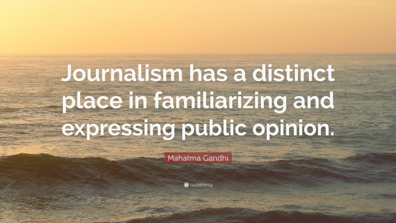 Mahatma Gandhi Quote: “Journalism has a distinct place in familiarizing and expressing public opinion.”