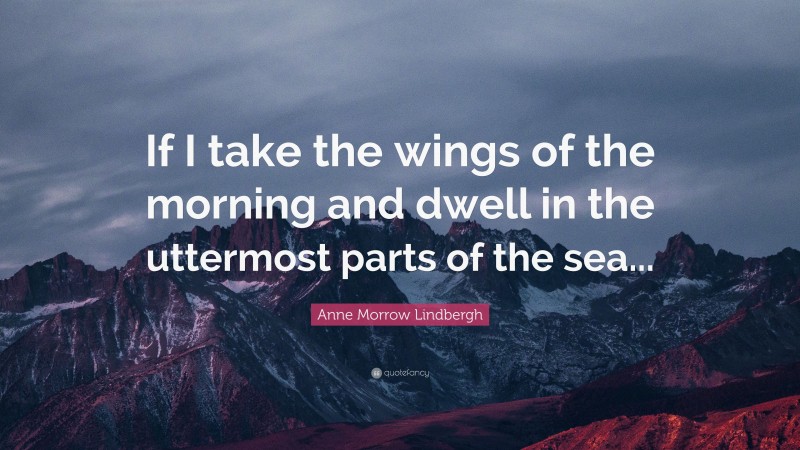 Anne Morrow Lindbergh Quote: “If I take the wings of the morning and dwell in the uttermost parts of the sea...”