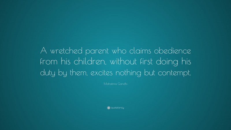 Mahatma Gandhi Quote: “A wretched parent who claims obedience from his children, without first doing his duty by them, excites nothing but contempt.”