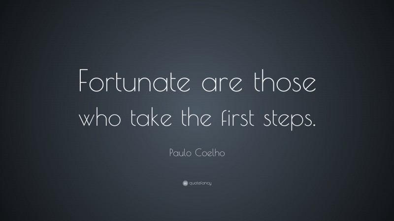 Paulo Coelho Quote: “Fortunate are those who take the first steps.”