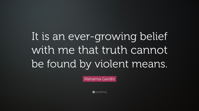 Mahatma Gandhi Quote: “It is an ever-growing belief with me that truth cannot be found by violent means.”