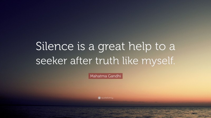 Mahatma Gandhi Quote: “Silence is a great help to a seeker after truth like myself.”