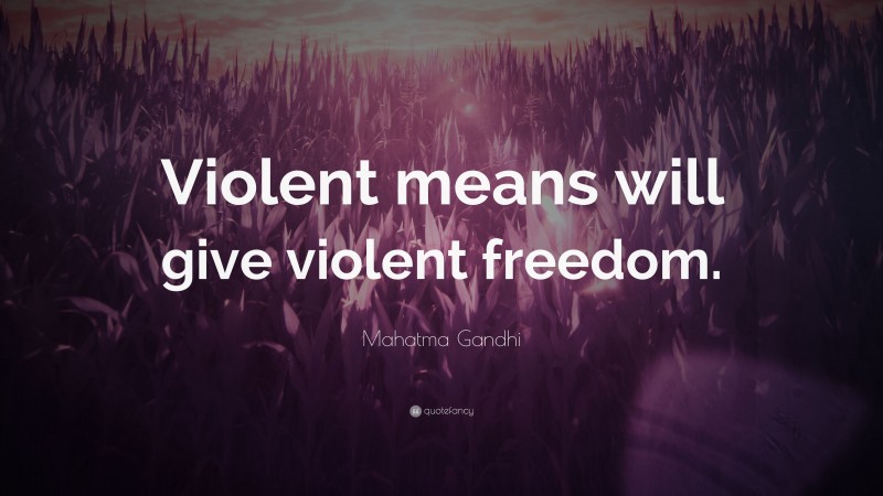 Mahatma Gandhi Quote: “Violent means will give violent freedom.”
