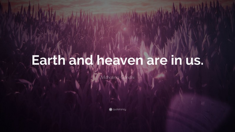 Mahatma Gandhi Quote: “Earth and heaven are in us.”