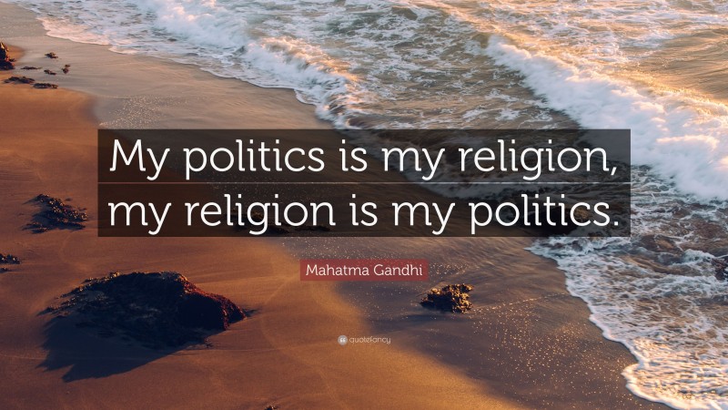 Mahatma Gandhi Quote: “My politics is my religion, my religion is my politics.”