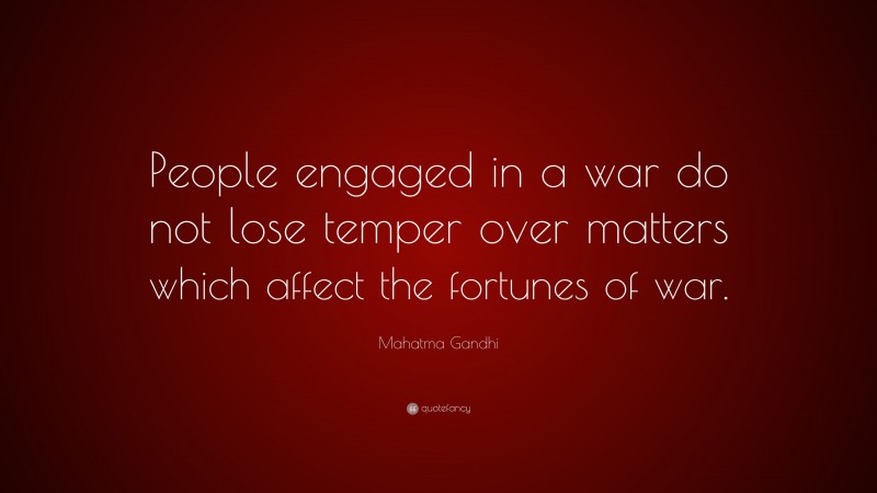 Mahatma Gandhi Quote: “People engaged in a war do not lose temper over matters which affect the fortunes of war.”