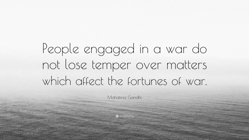 Mahatma Gandhi Quote: “People engaged in a war do not lose temper over matters which affect the fortunes of war.”