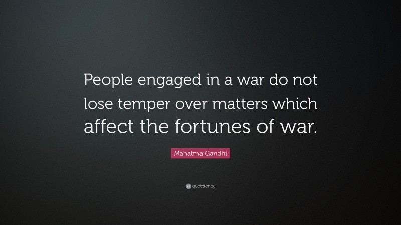 Mahatma Gandhi Quote: “People engaged in a war do not lose temper over matters which affect the fortunes of war.”
