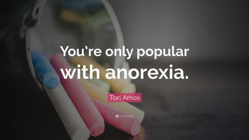Tori Amos Quote: “You’re only popular with anorexia.”