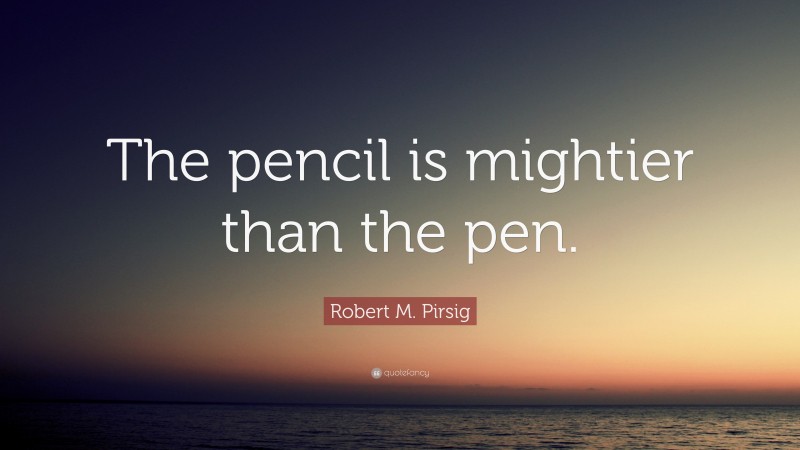 Robert M. Pirsig Quote: “The pencil is mightier than the pen.”