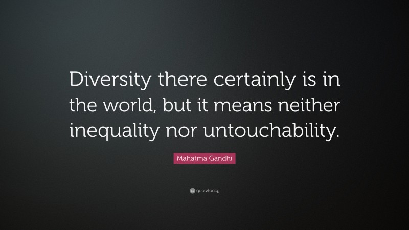 Mahatma Gandhi Quote: “Diversity there certainly is in the world, but it means neither inequality nor untouchability.”