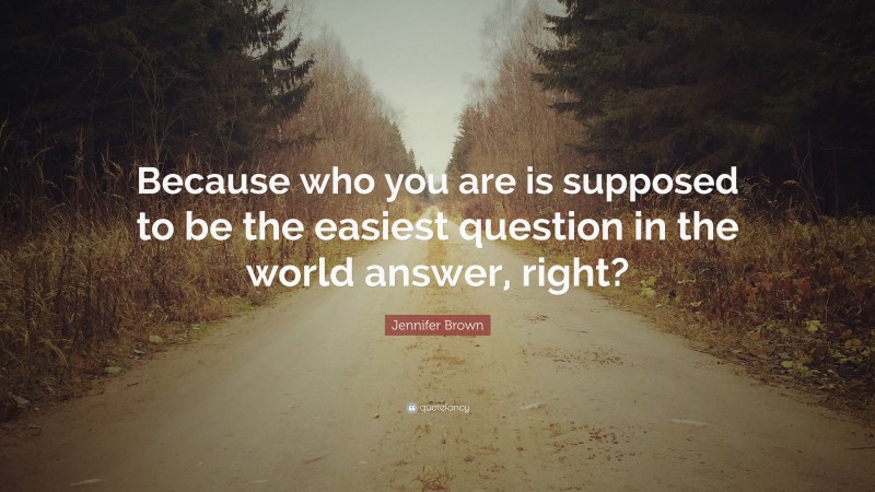 Jennifer Brown Quote: “Because who you are is supposed to be the easiest question in the world answer, right?”