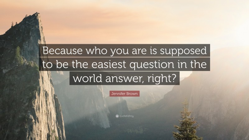 Jennifer Brown Quote: “Because who you are is supposed to be the easiest question in the world answer, right?”