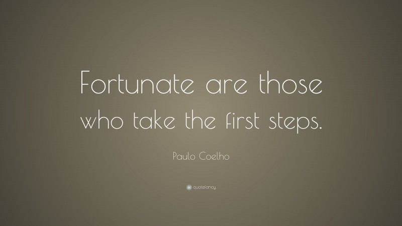 Paulo Coelho Quote: “Fortunate are those who take the first steps.”
