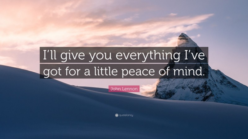 John Lennon Quote: “I’ll give you everything I’ve got for a little peace of mind.”