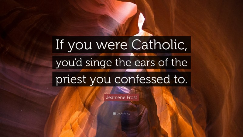 Jeaniene Frost Quote: “If you were Catholic, you’d singe the ears of the priest you confessed to.”
