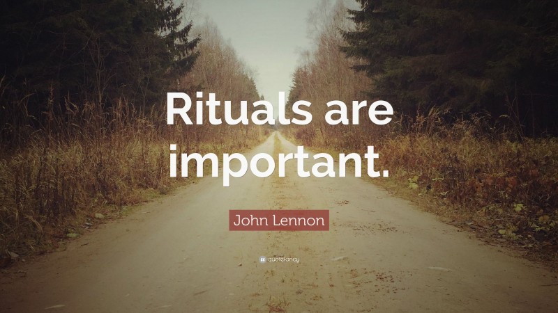 John Lennon Quote: “Rituals are important.”