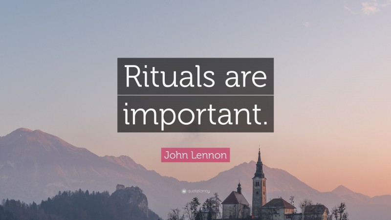 John Lennon Quote: “Rituals are important.”