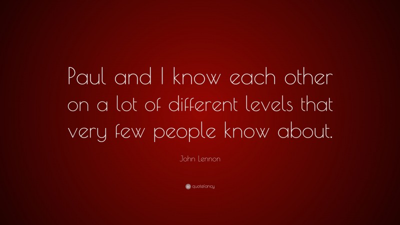 John Lennon Quote: “Paul and I know each other on a lot of different levels that very few people know about.”