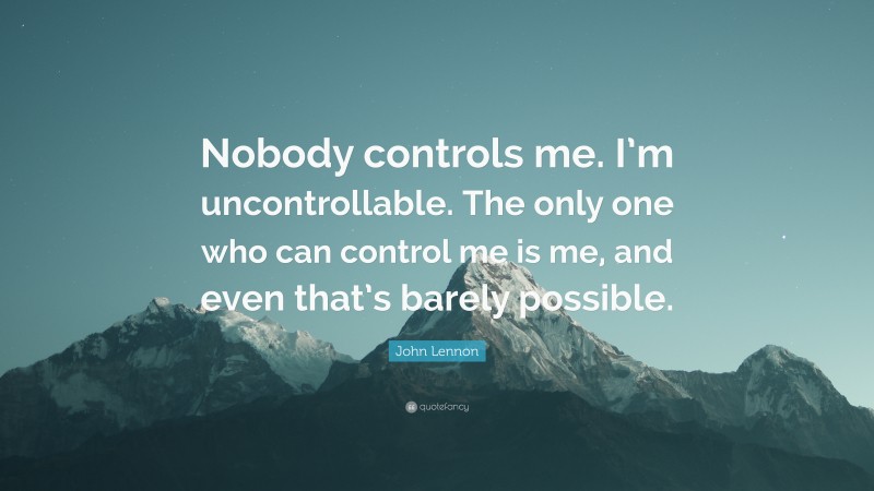 John Lennon Quote: “Nobody controls me. I’m uncontrollable. The only one who can control me is me, and even that’s barely possible.”
